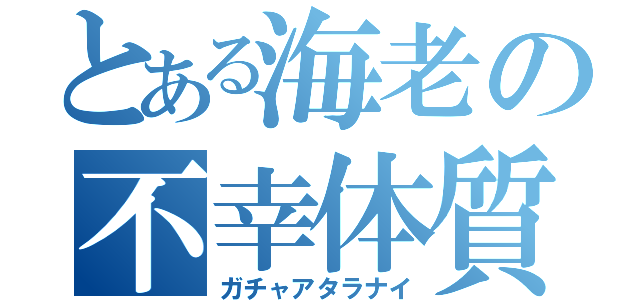 とある海老の不幸体質（ガチャアタラナイ）