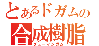 とあるドガムの合成樹脂（チューインガム）