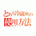 とある冷蔵庫の使用方法（おやくそく）