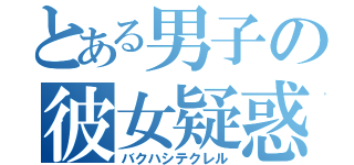 とある男子の彼女疑惑（バクハシテクレル）