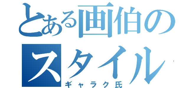 とある画伯のスタイル（ギャラク氏）