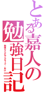 とある嘉人の勉強日記（勉強なんかやらなくて、おけ）