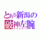 とある新潟の破神左腕（サウスポー）