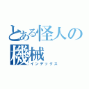 とある怪人の機械（インデックス）