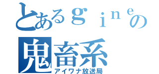 とあるｇｉｎｅｓｕの鬼畜系（アイワナ放送局）