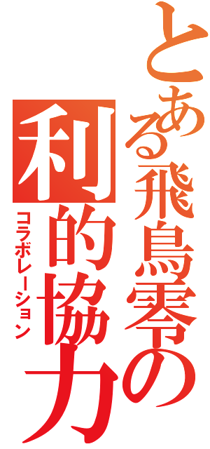 とある飛鳥零の利的協力（コラボレーション）