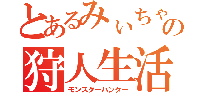 とあるみぃちゃんの狩人生活（モンスターハンター）