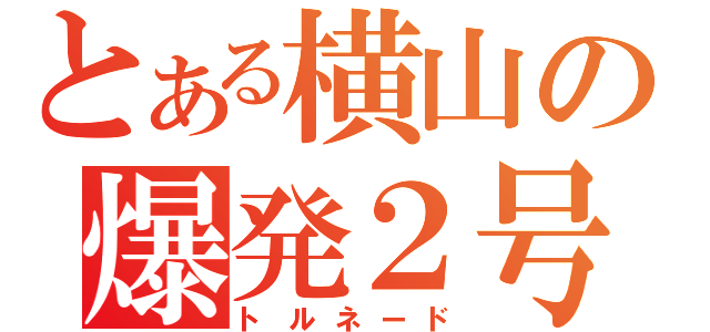 とある横山の爆発２号（トルネード）