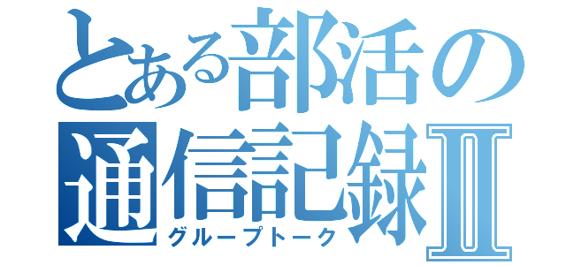 とある部活の通信記録Ⅱ（グループトーク）