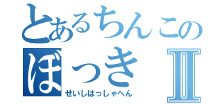 とあるちんこのぼっきⅡ（せいしはっしゃへん）