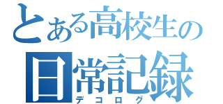 とある高校生の日常記録（デコログ）