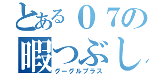 とある０７の暇つぶし（グーグルプラス）