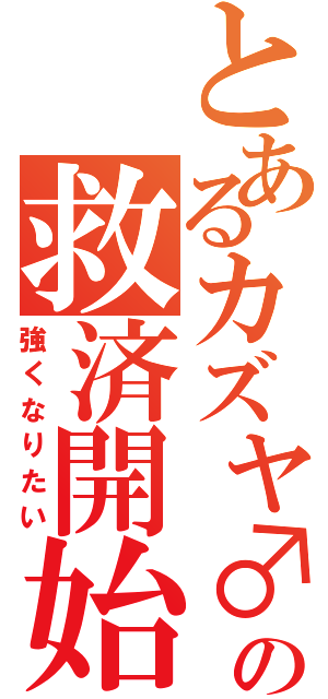 とあるカズヤ♂の救済開始（強くなりたい）