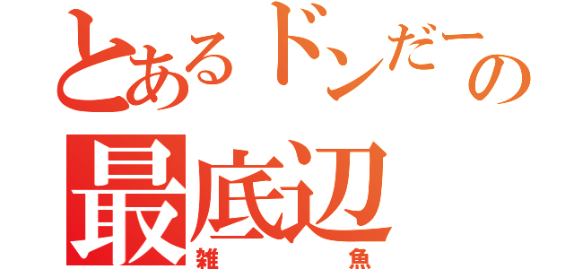 とあるドンだーの最底辺（雑魚）