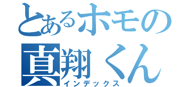 とあるホモの真翔くん（インデックス）