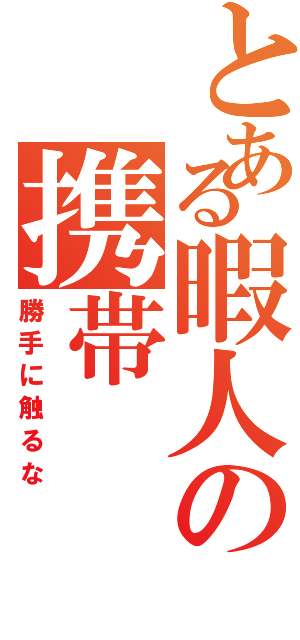 とある暇人の携帯（勝手に触るな）