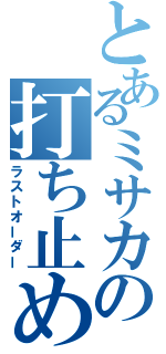 とあるミサカの打ち止め（ラストオーダー）