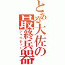 とある大佐の最終兵器（シャゴホッド）