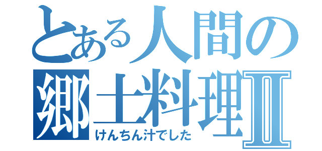 とある人間の郷土料理講座Ⅱ（けんちん汁でした）