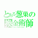 とある葱巣の換金術師（マネーアルケミスト）