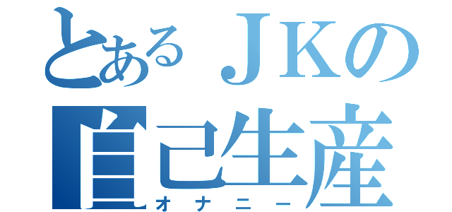 とあるＪＫの自己生産（オナニー）