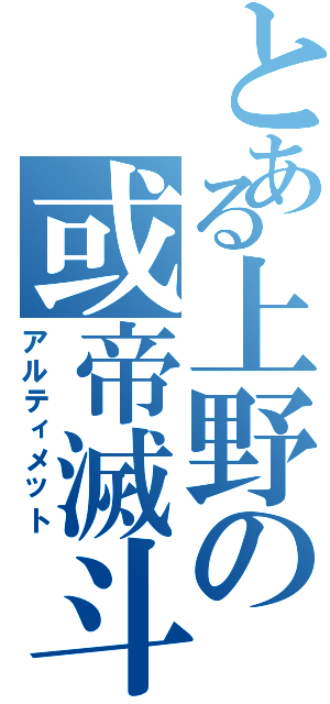 とある上野の或帝滅斗（アルティメット）