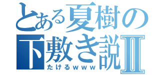 とある夏樹の下敷き説Ⅱ（たけるｗｗｗ）