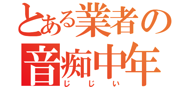 とある業者の音痴中年（じじい）