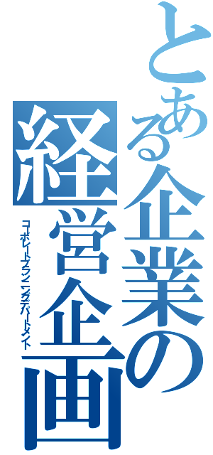 とある企業の経営企画Ⅱ（コーポレートプランニングデパートメント）