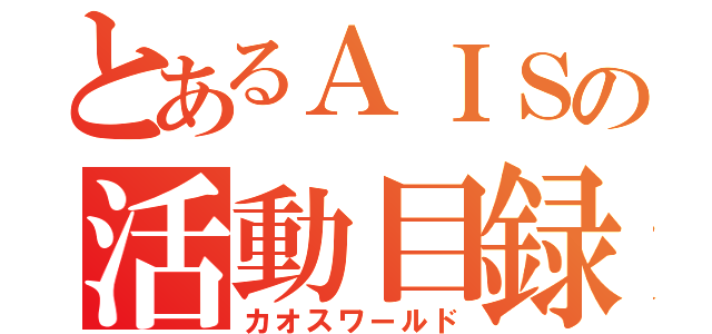 とあるＡＩＳの活動目録（カオスワールド）