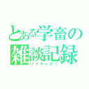 とある学畜の雑談記録（ツイキャス！）