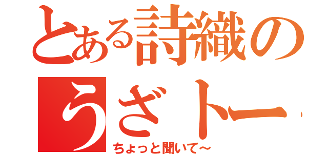 とある詩織のうざトーク（ちょっと聞いて～）