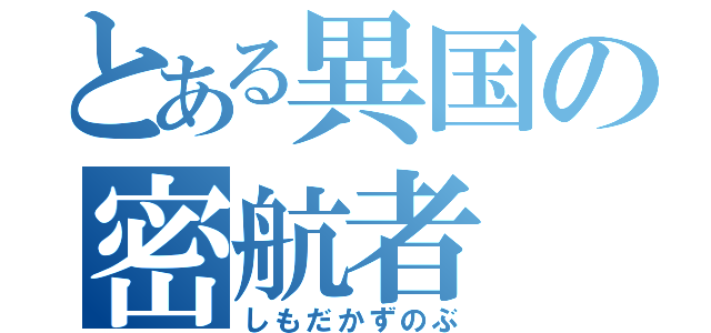 とある異国の密航者（しもだかずのぶ）