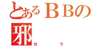 とあるＢＢの邪    悪（ゼラ）