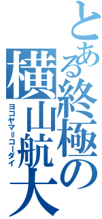 とある終極の横山航大（ヨコヤマ＝コーダイ）