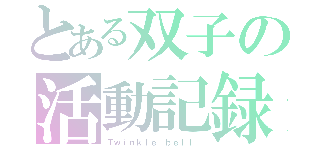 とある双子の活動記録（Ｔｗｉｎｋｌｅ ｂｅｌｌ ）