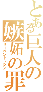 とある巨人の嫉妬の罪（サーペント・シン）