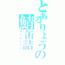 とあるりょうの鯖缶詰（サバカンヅメ）