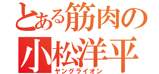 とある筋肉の小松洋平（ヤングライオン）