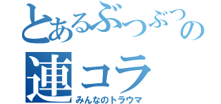 とあるぶつぶつの連コラ（みんなのトラウマ）