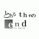 とあるｔｈｅのｅｎｄ ｉｓ（ｔｈｅ ｂｅｇｉｎｇ）