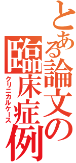 とある論文の臨床症例（クリニカルケース）