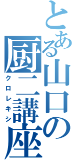 とある山口の厨二講座（クロレキシ）