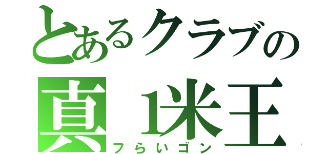 とあるクラブの真１米王（フらいゴン）