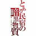 とある民宿の暗黒物質（ダークマター）