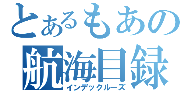 とあるもあの航海目録（インデックルーズ）