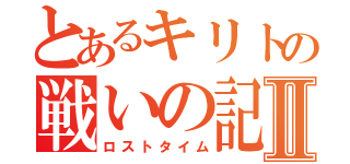 とあるキリトの戦いの記憶Ⅱ（ロストタイム）