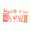 とあるキリトの戦いの記憶Ⅱ（ロストタイム）