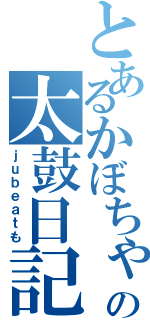 とあるかぼちゃの太鼓日記（ｊｕｂｅａｔも）