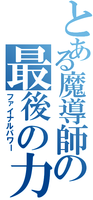 とある魔導師の最後の力（ファイナルパワー）